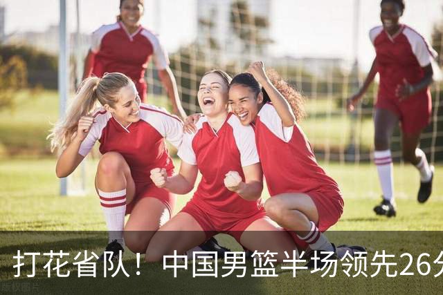 打花省队！中国男篮半场领先26分，小组出线稳了，杨瀚森暴扣被封盖